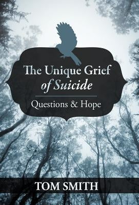 The Unique Grief of Suicide: Questions and Hope by Smith, Tom