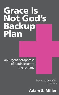 Grace Is Not God's Backup Plan: An Urgent Paraphrase of Paul's Letter to the Romans Paperback Createspace Independent Publishing Platform