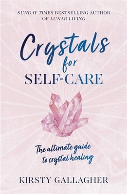 Crystals for Self-Care: The Ultimate Guide to Crystal Healing by Gallagher, Kirsty