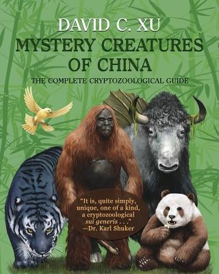 Mystery Creatures of China: The Complete Cryptozoological Guide by Xu, David C.