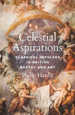 Celestial Aspirations: Classical Impulses in British Poetry and Art by Hardie, Philip