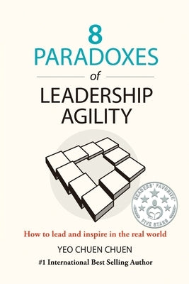 8 Paradoxes of Leadership Agility: How to Lead and Inspire in the Real World by Yeo, Chuen Chuen