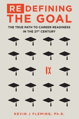 (Re)Defining the Goal: The True Path to Career Readiness in the 21st Century by Fleming, Kevin J.