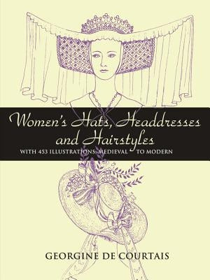 Women's Hats, Headdresses and Hairstyles: With 453 Illustrations, Medieval to Modern Paperback Dover Publications