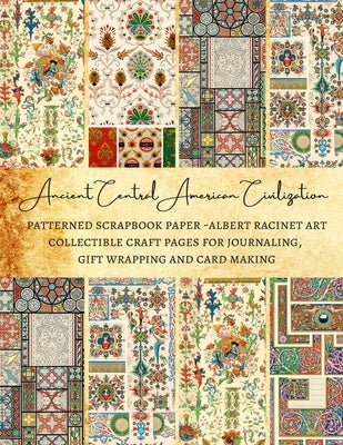 Ancient Central American Civilization - Patterned Scrapbook Paper - Albert Racinet Art - Collectible Craft Pages for Journaling, Gift Wrapping and Car Paperback Independently Published