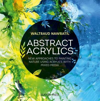 Abstract Acrylics: New Approaches to Painting Nature Using Acrylics with Mixed Media by Nawratil, Waltraud