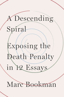 A Descending Spiral: Exposing the Death Penalty in 12 Essays by Bookman, Marc