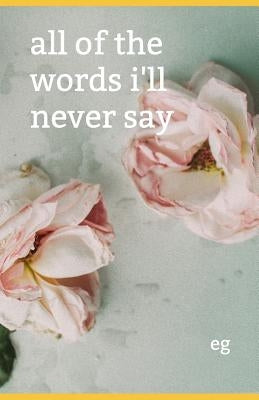 All of the Words I'll Never Say Paperback Independently Published