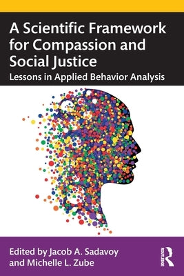 A Scientific Framework for Compassion and Social Justice: Lessons in Applied Behavior Analysis by Sadavoy, Jacob A.