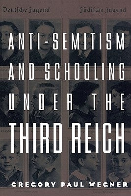 Anti-Semitism and Schooling Under the Third Reich by Wegner, Gregory