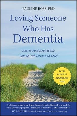 Loving Someone Who Has Dementia: How to Find Hope While Coping with Stress and Grief by Boss, Pauline