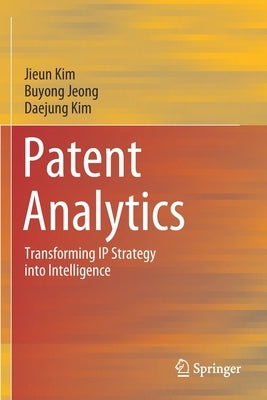 Patent Analytics: Transforming IP Strategy Into Intelligence by Kim, Jieun