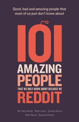 101 amazing people that we only know about because we reddit by Brady, Dan