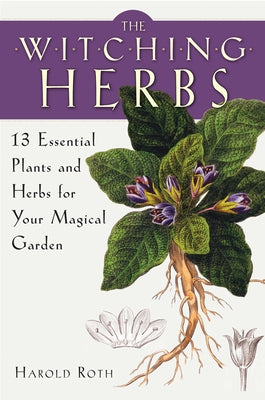 The Witching Herbs: 13 Essential Plants and Herbs for Your Magical Garden by Roth, Harold