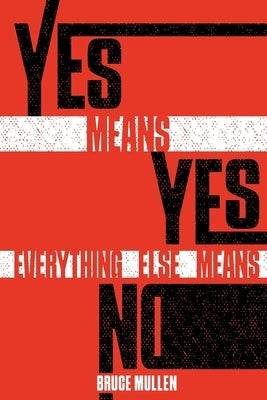 Yes Means Yes Everything Else Means No by Mullen, Bruce