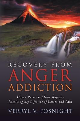 Recovery from Anger Addiction: How I Recovered from Rage by Resolving My Lifetime of Losses and Pain by Fosnight, Verryl V.