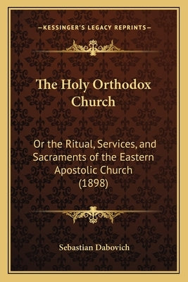 The Holy Orthodox Church: Or the Ritual, Services, and Sacraments of the Eastern Apostolic Church (1898) Paperback Kessinger Publishing
