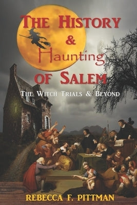 The History and Haunting of Salem: The Witch Trials and Beyond by Pittman, Rebecca F.