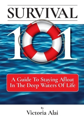 Survival 101: A Guide to Staying Afloat in the Deep Waters of Life by Alai, Victoria