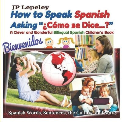 How to Speak Spanish Asking "¿Cómo se Dice...?": A Clever and Wonderful Bilingual Spanish Children's Book by Lepeley, Jp