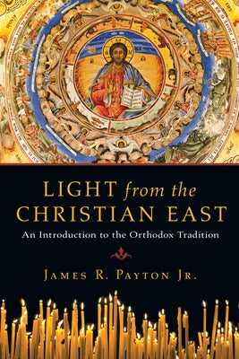 Light from the Christian East: An Introduction to the Orthodox Tradition by Payton Jr, James R.