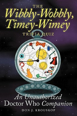 The Wibbly-Wobbly, Timey-Wimey Trivia Quiz: An Unauthorized Doctor Who Companion by Krouskop, Don J.