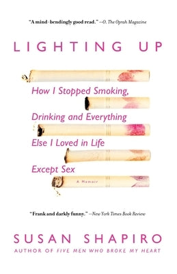 Lighting Up: How I Stopped Smoking, Drinking, and Everything Else I Loved in Life Except Sex by Shapiro, Susan