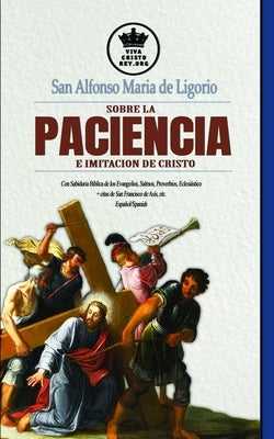 San Alfonso Maria de Ligorio sobre la Paciencia e Imitación de Cristo, con Sabiduría Bíblica de los Evangelios, Salmos, Proverbios, Eclesiástico + cit by Claret, Pablo