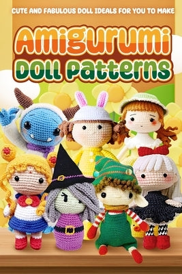 Amigurumi Doll Patterns: Cute and Fabulous Doll Ideals for You to Make: Doll Crochet Patterns by Hill, Isabella