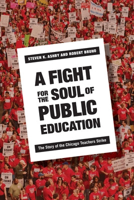 A Fight for the Soul of Public Education: The Story of the Chicago Teachers Strike by Ashby, Steven
