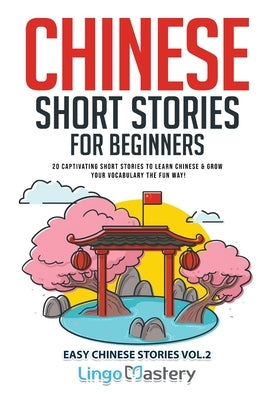 Chinese Short Stories for Beginners: 20 Captivating Short Stories to Learn Chinese & Grow Your Vocabulary the Fun Way! by Lingo Mastery