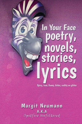 In Your Face Poetry, Novels, Stories, Lyrics: Spicy, True, Funny, Bitter, Reality No Glitter by Neumann, Margit