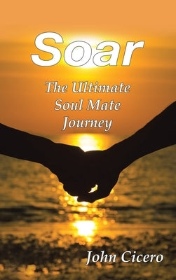 Soar: The Ultimate Soul Mate Journey by Cicero, John