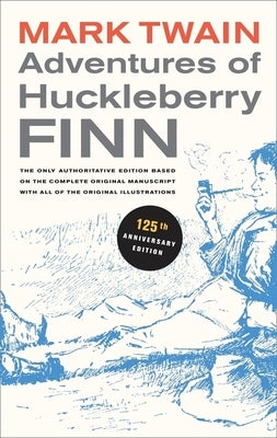 Adventures of Huckleberry Finn, 125th Anniversary Edition, 9: The Only Authoritative Text Based on the Complete, Original Manuscript University of California Press