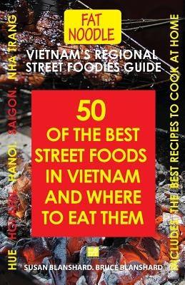 Vietnam's Regional Street Foodies Guide: Fifty Of The Best Street Foods In Vietnam And Where To Eat Them by Blanshard, Susan