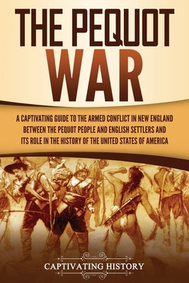 The Pequot War: A Captivating Guide to the Armed Conflict in New England between the Pequot People and English Settlers and Its Role i Paperback Captivating History