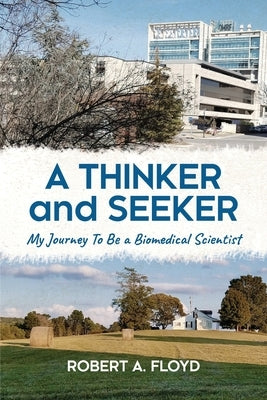A Thinker and Seeker: My Journey To Be a Biomedical Scientist by Floyd, Robert A.