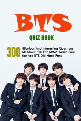 BTS Quiz Book: 300 Hilarious And Interesting Questions All About BTS For A.R.M.Y - Make Sure You Are BTS Die-Hard Fans by Gallardo, Reyna