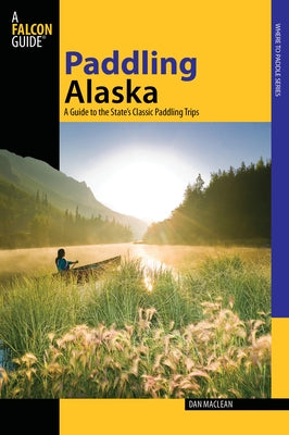 Paddling Alaska: A Guide to the State's Classic Paddling Trips Paperback Falcon Press Publishing