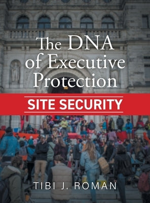 The DNA of Executive Protection Site Security by Roman, Tibi J.