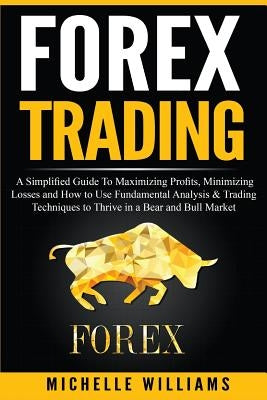 Forex Trading: A Simplified Guide To Maximizing Profits, Minimizing Losses and How to Use Fundamental Analysis & Trading Techniques t Createspace Independent Publishing Platform