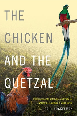 The Chicken and the Quetzal: Incommensurate Ontologies and Portable Values in Guatemala's Cloud Forest Paperback Duke University Press