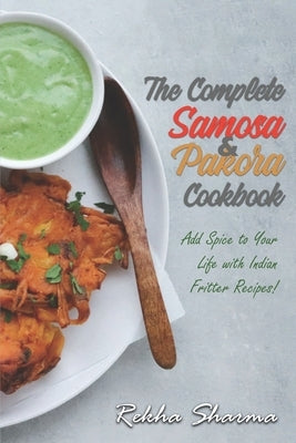 The Complete Pakora & Samosa Cookbook: Add Spice to Your Life with Indian Fritter Recipes! Paperback Independently Published