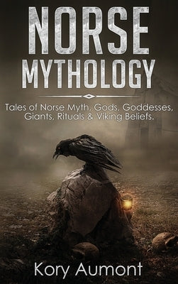 Norse Mythology: Tales of Norse Myth, Gods, Goddesses, Giants, Rituals & Viking Beliefs by Aumont, Kory