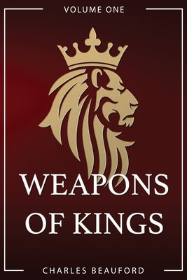Weapons of Kings: Volume 1 by Beauford, Charles