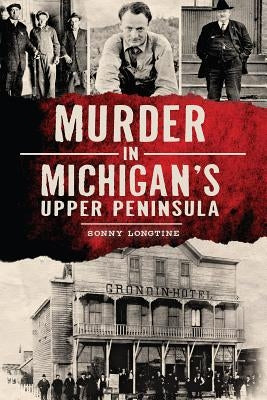 Murder in Michigan's Upper Peninsula by Longtine, Sonny