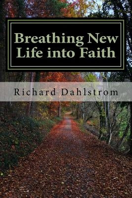 Breathing New Life into Faith: Ancient Spiritual Practices for the 21st Century by Dahlstrom, Richard P.