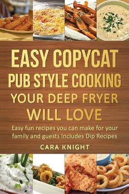 Easy Copycat Pub Style Cooking Your Deep fryer will Love: Easy fun recipes you can make for your family and guests Includes Dip Recipes Paperback Createspace Independent Publishing Platform