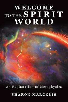 Welcome to the Spirit World: An Explanation of Metaphysics by Margolis, Sharon