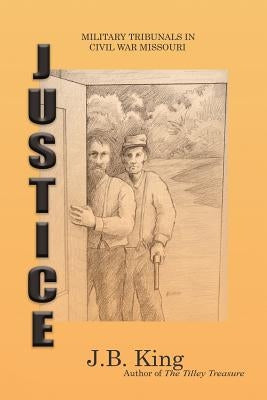 Justice: Military Tribunals in Civil War Missouri by King, J. B.